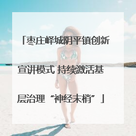 枣庄峄城阴平镇创新宣讲模式 持续激活基层治理“神经末梢”