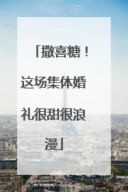 撒喜糖！这场集体婚礼很甜很浪漫