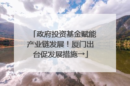 政府投资基金赋能产业链发展！厦门出台促发展措施→
