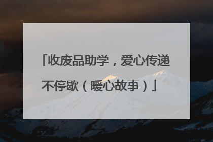 收废品助学，爱心传递不停歇（暖心故事）
