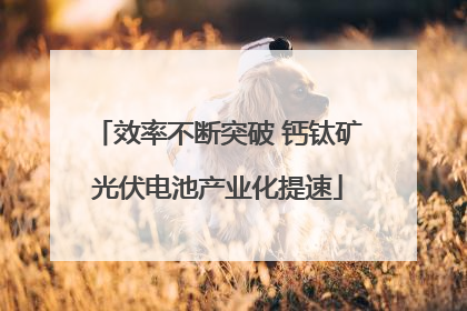 效率不断突破 钙钛矿光伏电池产业化提速