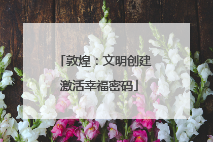 敦煌：文明创建激活幸福密码