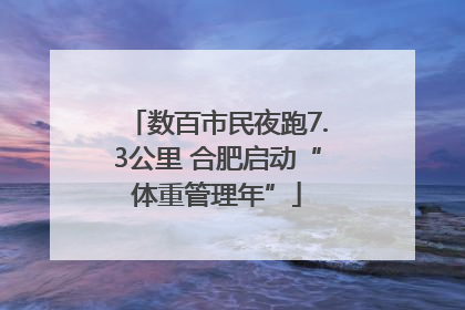 数百市民夜跑7.3公里 合肥启动“体重管理年”