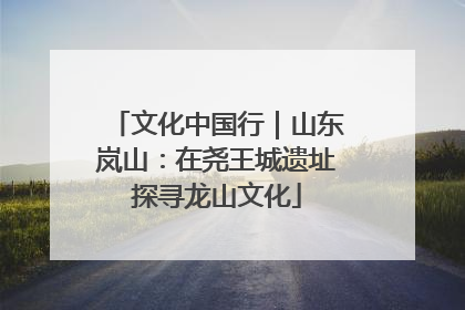 文化中国行｜山东岚山：在尧王城遗址探寻龙山文化