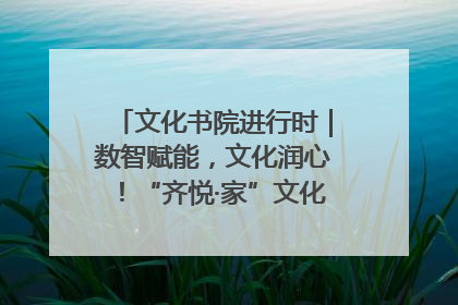 文化书院进行时｜数智赋能，文化润心！“齐悦·家”文化书院超有料