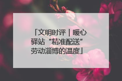 文明时评｜暖心驿站“精准配送”劳动淄博的温度