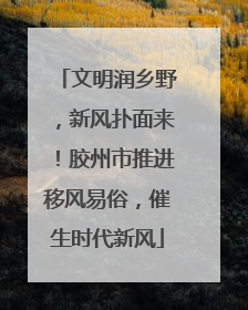 文明润乡野，新风扑面来！胶州市推进移风易俗，催生时代新风