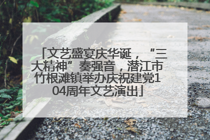 文艺盛宴庆华诞，“三大精神”奏强音，潜江市竹根滩镇举办庆祝建党104周年文艺演出
