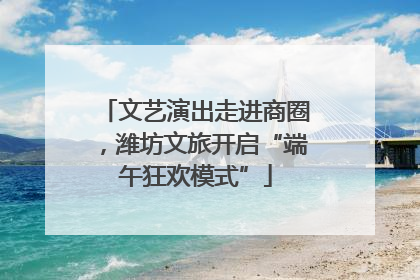 文艺演出走进商圈，潍坊文旅开启“端午狂欢模式”