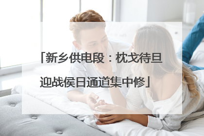 新乡供电段：枕戈待旦迎战侯日通道集中修