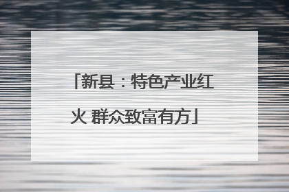 新县：特色产业红火 群众致富有方