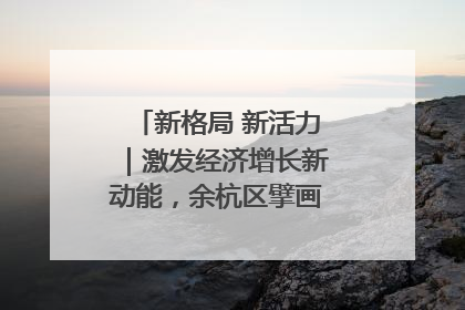 新格局 新活力｜激发经济增长新动能，余杭区擘画消费市场新布局