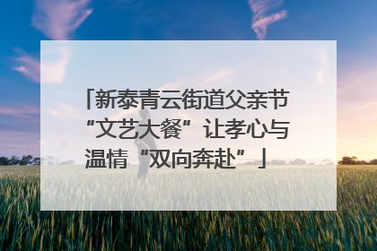 新泰青云街道父亲节“文艺大餐”让孝心与温情“双向奔赴”