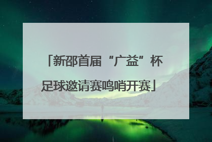 新邵首届“广益”杯足球邀请赛鸣哨开赛