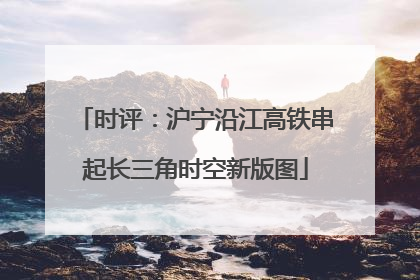时评：沪宁沿江高铁串起长三角时空新版图