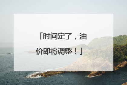 时间定了，油价即将调整！