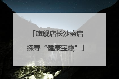 旗舰店长沙盛启 探寻“健康宝藏”