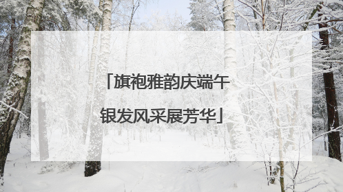 旗袍雅韵庆端午 银发风采展芳华