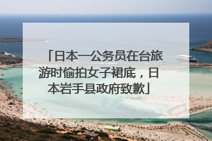 日本一公务员在台旅游时偷拍女子裙底，日本岩手县政府致歉