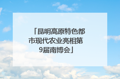 昆明高原特色都市现代农业亮相第9届南博会