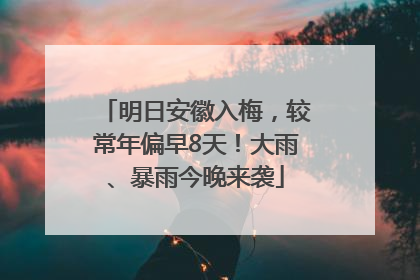明日安徽入梅，较常年偏早8天！大雨、暴雨今晚来袭