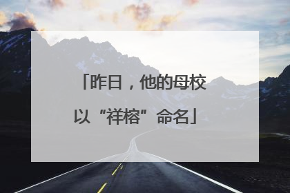 昨日，他的母校以“祥榕”命名