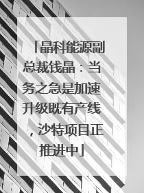 晶科能源副总裁钱晶：当务之急是加速升级既有产线，沙特项目正推进中