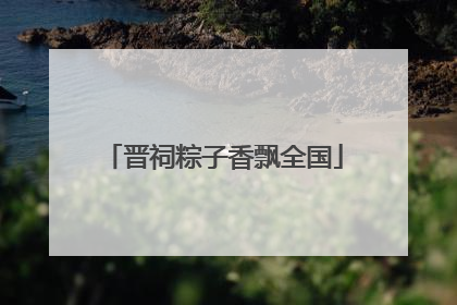 晋祠粽子香飘全国