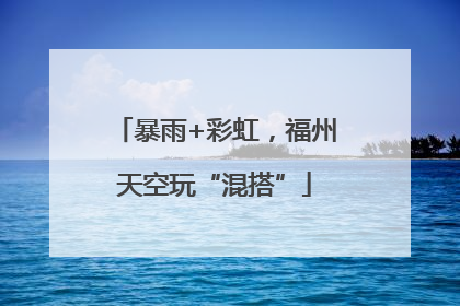 暴雨+彩虹，福州天空玩“混搭”