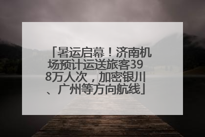 暑运启幕！济南机场预计运送旅客398万人次，加密银川、广州等方向航线