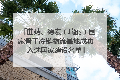 曲靖、德宏（瑞丽）国家骨干冷链物流基地成功入选国家建设名单