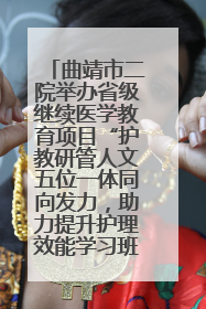 曲靖市二院举办省级继续医学教育项目“护教研管人文五位一体同向发力，助力提升护理效能学习班”