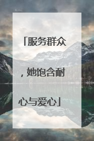 服务群众，她饱含耐心与爱心