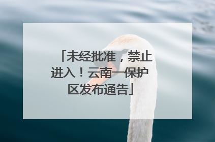 未经批准，禁止进入！云南一保护区发布通告