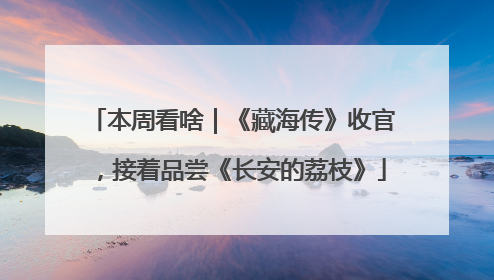 本周看啥｜《藏海传》收官，接着品尝《长安的荔枝》