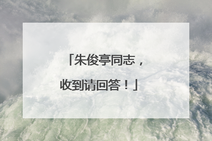 朱俊亭同志，收到请回答！