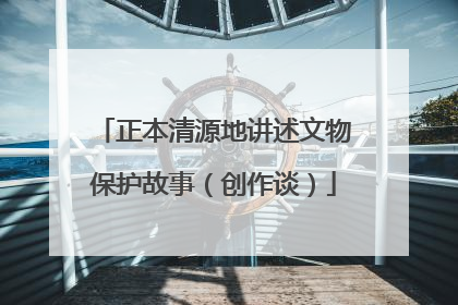 正本清源地讲述文物保护故事（创作谈）
