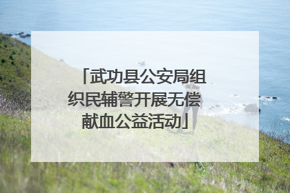 武功县公安局组织民辅警开展无偿献血公益活动