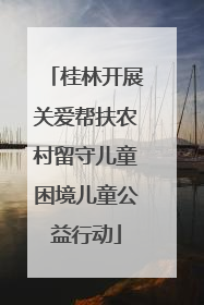 桂林开展关爱帮扶农村留守儿童困境儿童公益行动