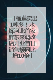 榴莲卖出1吨多！永辉河北首家胖东来调改店开业首日销售额同比增10倍