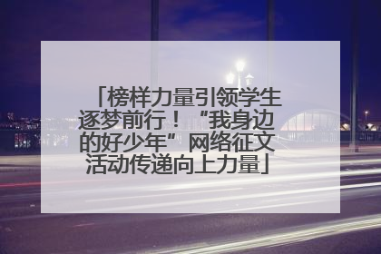 榜样力量引领学生逐梦前行！“我身边的好少年”网络征文活动传递向上力量