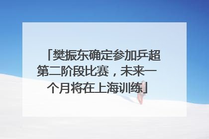 樊振东确定参加乒超第二阶段比赛，未来一个月将在上海训练