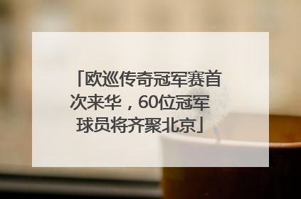 欧巡传奇冠军赛首次来华，60位冠军球员将齐聚北京