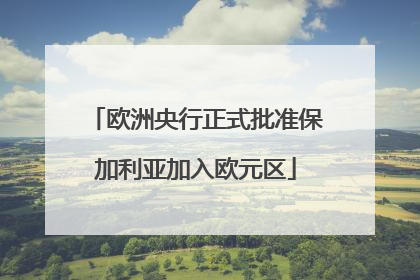 欧洲央行正式批准保加利亚加入欧元区