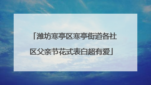 潍坊寒亭区寒亭街道各社区父亲节花式表白超有爱