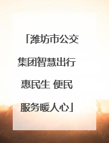 潍坊市公交集团智慧出行惠民生 便民服务暖人心