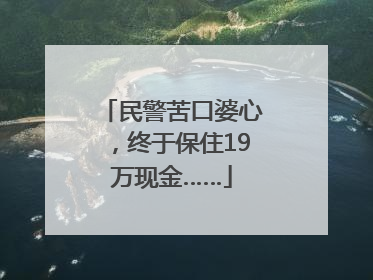 民警苦口婆心，终于保住19万现金……