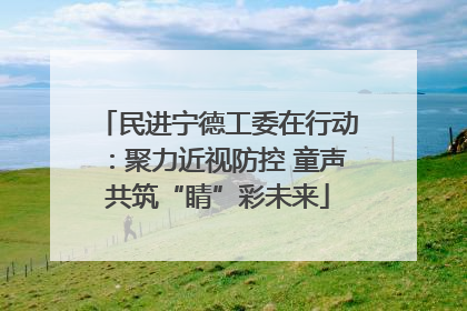 民进宁德工委在行动：聚力近视防控 童声共筑“睛”彩未来
