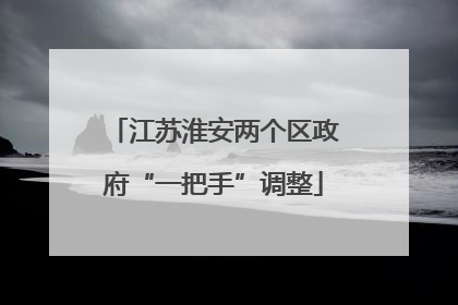 江苏淮安两个区政府“一把手”调整