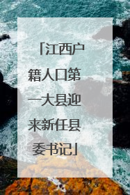 江西户籍人口第一大县迎来新任县委书记